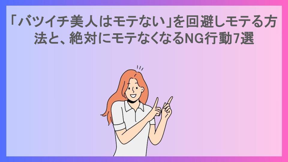 「バツイチ美人はモテない」を回避しモテる方法と、絶対にモテなくなるNG行動7選